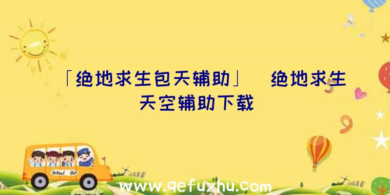 「绝地求生包天辅助」|绝地求生天空辅助下载